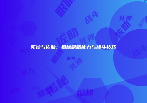 死神与佐助：揭秘眼睛能力与战斗技巧