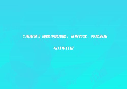 《阴阳师》独眼小僧攻略：获取方式、技能解析与分布介绍