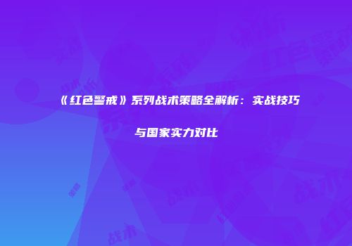 《红色警戒》系列战术策略全解析：实战技巧与国家实力对比