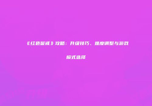 《红色警戒》攻略：升级技巧、难度调整与游戏模式选择