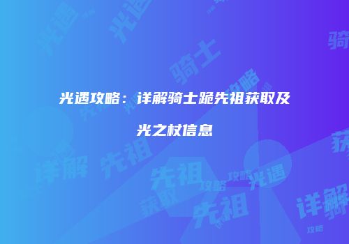 光遇攻略：详解骑士跪先祖获取及光之杖信息