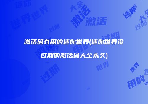 激活码有用的迷你世界(迷你世界没过期的激活码大全永久)