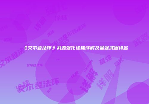 《艾尔登法环》武器强化涂抹详解及最强武器排名