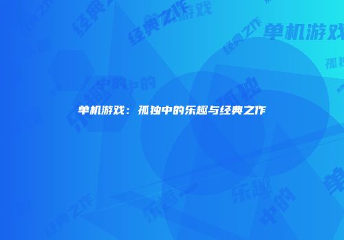 单机游戏：孤独中的乐趣与经典之作