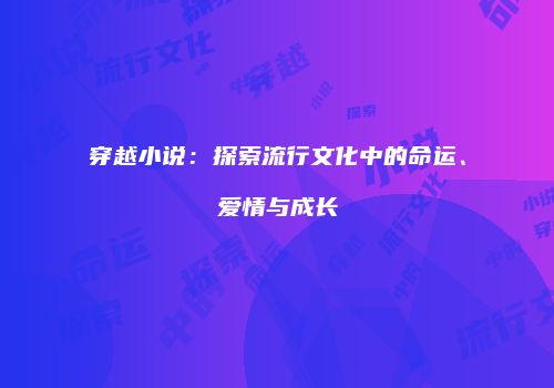 穿越小说：探索流行文化中的命运、爱情与成长
