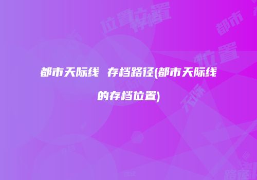 都市天际线 存档路径(都市天际线的存档位置)