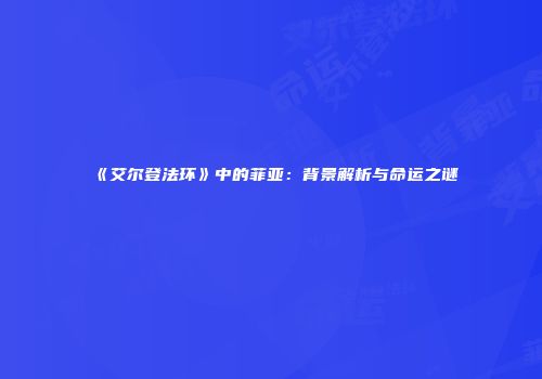 《艾尔登法环》中的菲亚：背景解析与命运之谜