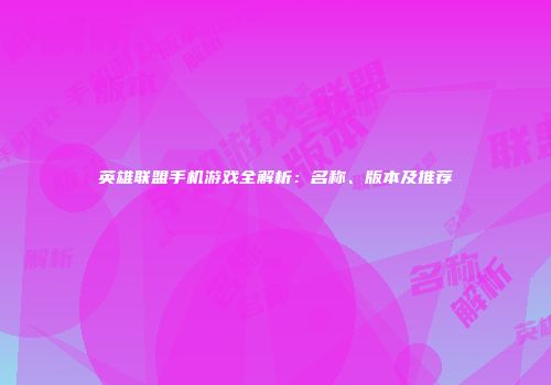英雄联盟手机游戏全解析：名称、版本及推荐
