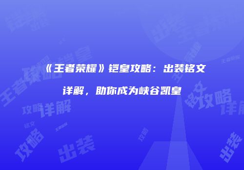 《王者荣耀》铠皇攻略：出装铭文详解，助你成为峡谷凯皇