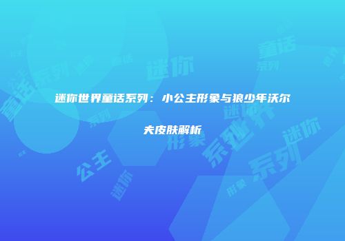 迷你世界童话系列：小公主形象与狼少年沃尔夫皮肤解析