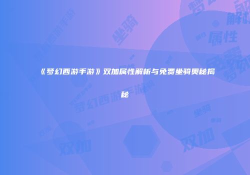 《梦幻西游手游》双加属性解析与免费坐骑奥秘揭秘
