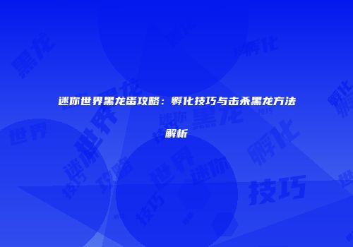 迷你世界黑龙蛋攻略：孵化技巧与击杀黑龙方法解析