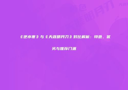 《逆水寒》与《天涯明月刀》对比解析：特色、优劣与推荐门派