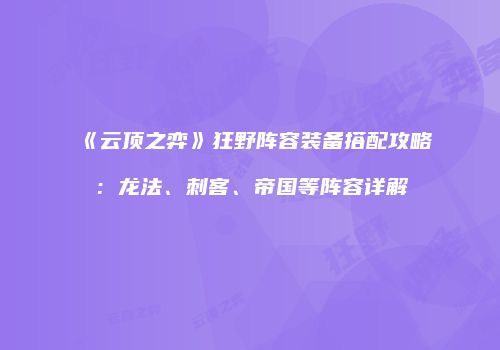 《云顶之弈》狂野阵容装备搭配攻略：龙法、刺客、帝国等阵容详解