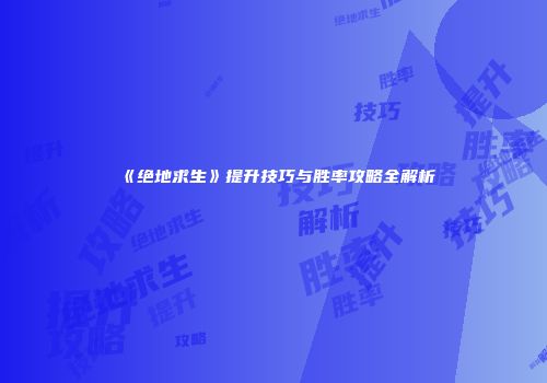 《绝地求生》提升技巧与胜率攻略全解析