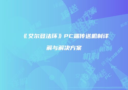 《艾尔登法环》PC端传送机制详解与解决方案
