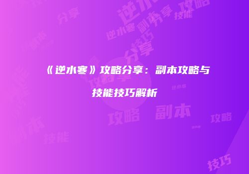 《逆水寒》攻略分享：副本攻略与技能技巧解析