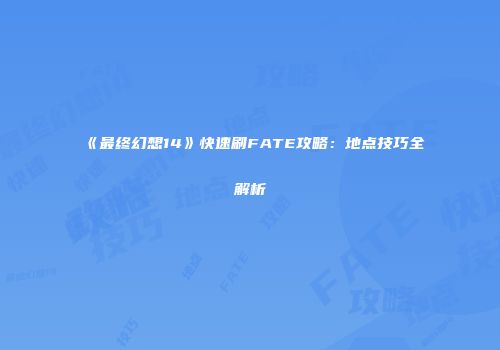 《最终幻想14》快速刷FATE攻略：地点技巧全解析