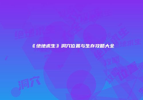 《绝地求生》洞穴位置与生存攻略大全
