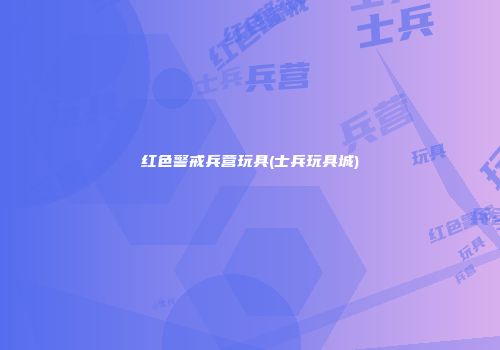 红色警戒兵营玩具(士兵玩具城)