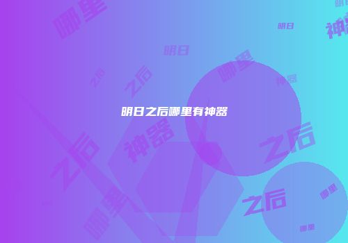 明日之后哪里有神器