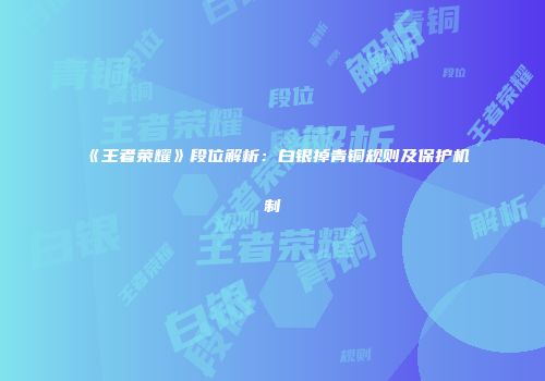 《王者荣耀》段位解析：白银掉青铜规则及保护机制