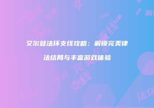 艾尔登法环支线攻略：解锁完美律法结局与丰富游戏体验