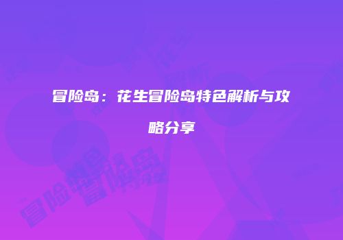 冒险岛：花生冒险岛特色解析与攻略分享