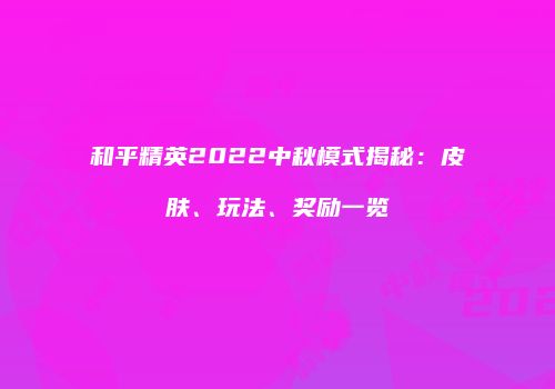 和平精英2022中秋模式揭秘：皮肤、玩法、奖励一览