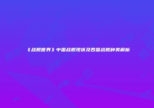 《战舰世界》中国战舰现状及各国战舰种类解析