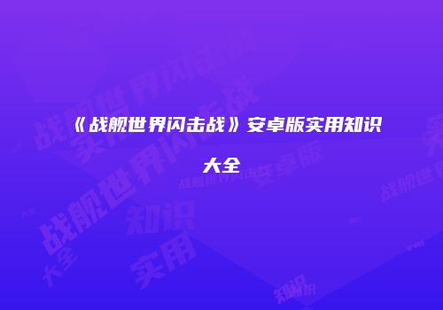 《战舰世界闪击战》安卓版实用知识大全