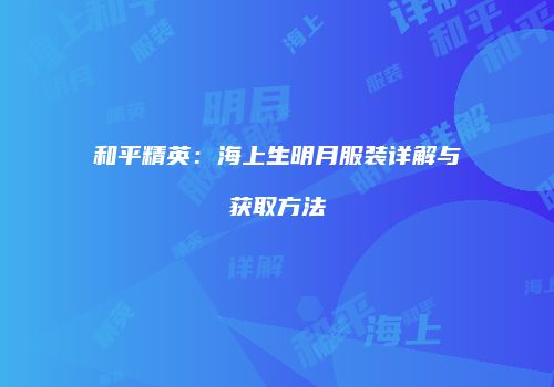 和平精英：海上生明月服装详解与获取方法