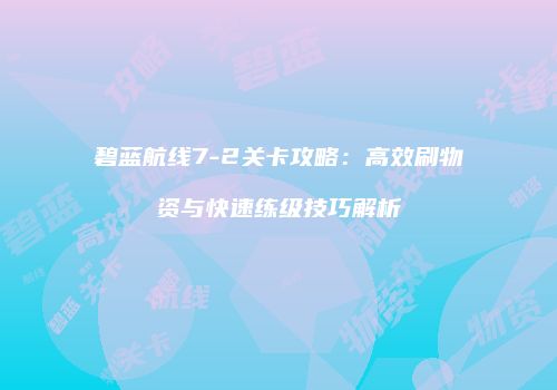 碧蓝航线7-2关卡攻略：高效刷物资与快速练级技巧解析