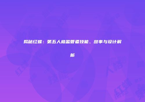 揭秘红蝶：第五人格监管者技能、故事与设计解析