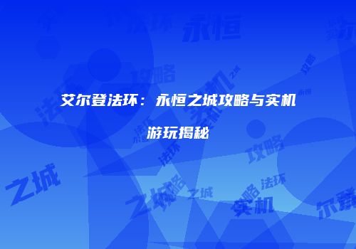 艾尔登法环：永恒之城攻略与实机游玩揭秘