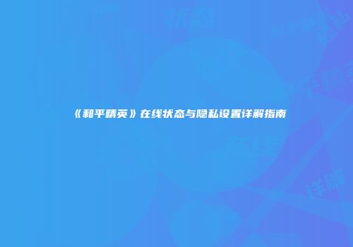 《和平精英》在线状态与隐私设置详解指南