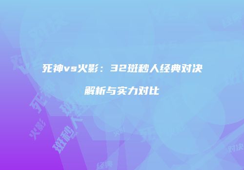 死神vs火影：32斑秒人经典对决解析与实力对比
