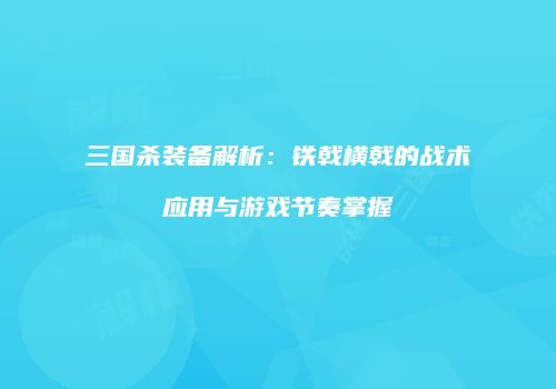 三国杀装备解析：铁戟横戟的战术应用与游戏节奏掌握