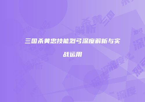 三国杀黄忠技能烈弓深度解析与实战运用