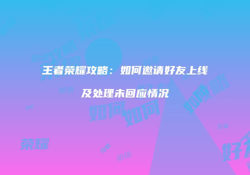 王者荣耀攻略：如何邀请好友上线及处理未回应情况