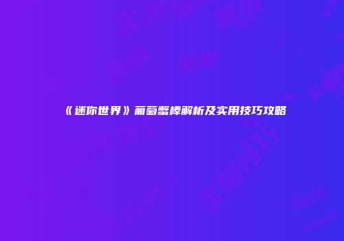 《迷你世界》葡萄蟹棒解析及实用技巧攻略