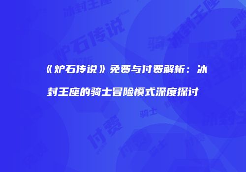《炉石传说》免费与付费解析：冰封王座的骑士冒险模式深度探讨