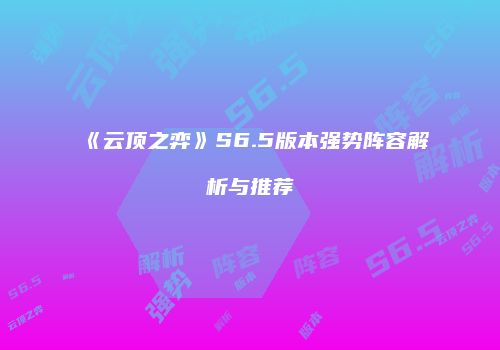 《云顶之弈》S6.5版本强势阵容解析与推荐