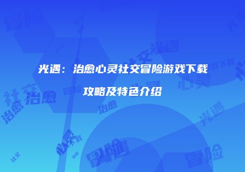 光遇：治愈心灵社交冒险游戏下载攻略及特色介绍