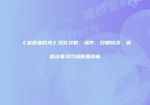 《波西亚时光》汉化攻略：操作、日期修改、语言设置及代码使用详解