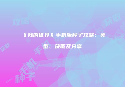 《我的世界》手机版种子攻略：类型、获取及分享