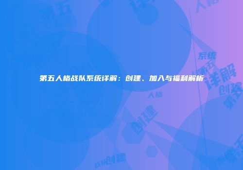 第五人格战队系统详解：创建、加入与福利解析