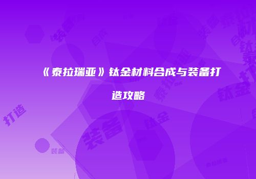 《泰拉瑞亚》钛金材料合成与装备打造攻略