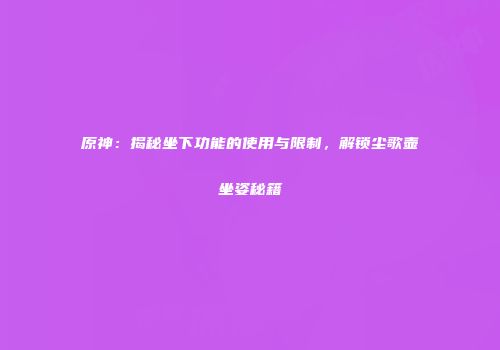 原神：揭秘坐下功能的使用与限制，解锁尘歌壶坐姿秘籍
