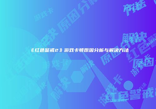《红色警戒2》游戏卡顿原因分析与解决方法